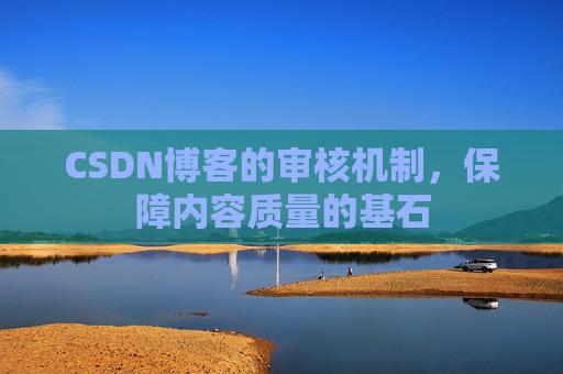 CSDN博客的审核机制,保障内容质量的基石